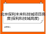 北京保利未来科技城项目高度(保利科技城高度)
