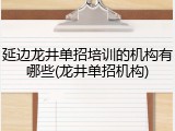 延边龙井单招培训的机构有哪些(龙井单招机构)