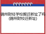 锦州财经学校搬迁新址了吗(锦州财校迁新址)