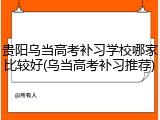 贵阳乌当高考补习学校哪家比较好(乌当高考补习推荐)