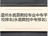 温州永嘉县数控专业中专学校排名(永嘉数控中专排名)