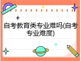 自考教育类专业难吗(自考专业难度)