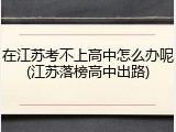 在江苏考不上高中怎么办呢(江苏落榜高中出路)
