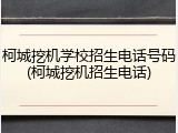 柯城挖机学校招生电话号码(柯城挖机招生电话)