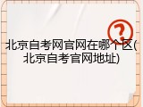 北京自考网官网在哪个区(北京自考官网地址)
