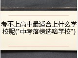 考不上高中最适合上什么学校呢("中考落榜选啥学校")