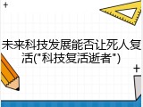 未来科技发展能否让死人复活("科技复活逝者")