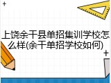 上饶余干县单招集训学校怎么样(余干单招学校如何)