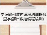 宁波鄞州数控编程培训班哪里学(鄞州数控编程培训)