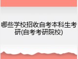 哪些学校招收自考本科生考研(自考考研院校)