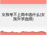女孩考不上高中选什么(女孩升学选择)