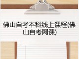 佛山自考本科线上课程(佛山自考网课)