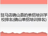 驻马店确山县的单招培训学校排名(确山单招培训排名)