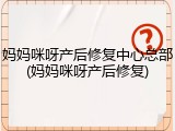 妈妈咪呀产后修复中心总部(妈妈咪呀产后修复)