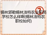 锡林郭勒锡林浩特农业职高学校怎么样啊(锡林浩特农职校如何)