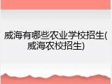 威海有哪些农业学校招生(威海农校招生)
