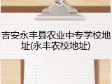 吉安永丰县农业中专学校地址(永丰农校地址)