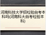 河南科技大学招检验自考本科吗(河南科大自考检验本科)