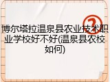 博尔塔拉温泉县农业技术职业学校好不好(温泉县农校如何)