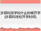 许昌科技学校什么时候开学(许昌科技校开学时间)