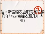 佳木斯富锦农业职高学校读几年毕业(富锦农职几年毕业)