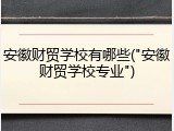 安徽财贸学校有哪些("安徽财贸学校专业")