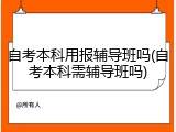 自考本科用报辅导班吗(自考本科需辅导班吗)