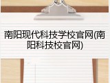 南阳现代科技学校官网(南阳科技校官网)