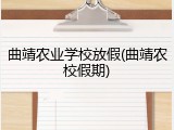 曲靖农业学校放假(曲靖农校假期)