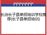 长治长子县单招培训学校推荐(长子县单招培训)