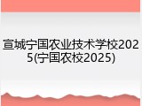 宣城宁国农业技术学校2025(宁国农校2025)