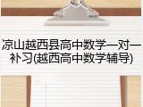 凉山越西县高中数学一对一补习(越西高中数学辅导)