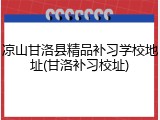 凉山甘洛县精品补习学校地址(甘洛补习校址)
