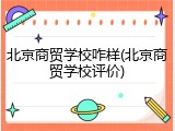 北京商贸学校咋样(北京商贸学校评价)