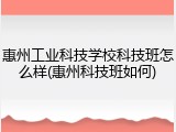 惠州工业科技学校科技班怎么样(惠州科技班如何)