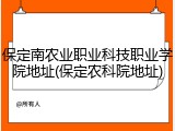 保定南农业职业科技职业学院地址(保定农科院地址)