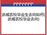 武威农校毕业生去向如何(武威农校毕业去向)