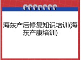 海东产后修复知识培训(海东产康培训)