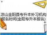 凉山金阳县专升本补习机构报名时间(金阳专升本报名)