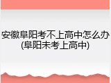 安徽阜阳考不上高中怎么办(阜阳未考上高中)