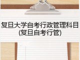 复旦大学自考行政管理科目(复旦自考行管)