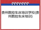 贵州数控车床培训学校(贵州数控车床培训)