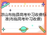 凉山布拖县高考补习收费标准(布拖高考补习收费)