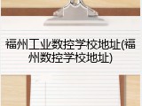 福州工业数控学校地址(福州数控学校地址)