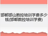 邯郸邯山数控培训学费多少钱(邯郸数控培训学费)