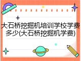 大石桥挖掘机培训学校学费多少(大石桥挖掘机学费)