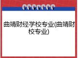 曲靖财经学校专业(曲靖财校专业)