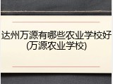 达州万源有哪些农业学校好(万源农业学校)