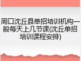 周口沈丘县单招培训机构一般每天上几节课(沈丘单招培训课程安排)