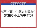 考不上高中生怎么办呢女生(女生考不上高中咋办)